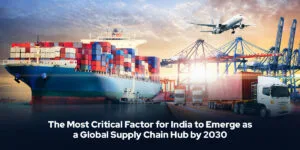How Infrastructure Can Turn India into a Global Supply Chain Hub by 2030